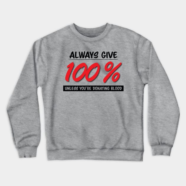 Always Give One Hundred Percent, Unless Your Donating Blood Crewneck Sweatshirt by zehrdesigns